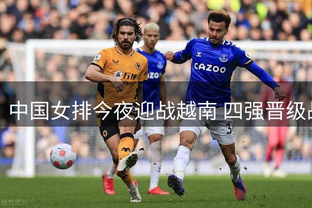 中国女排今夜迎战越南 四强晋级战一触即发