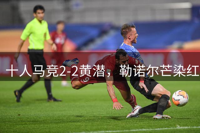 十人马竞2-2黄潜，勒诺尔芒染红，小西蒙尼扳平比分
