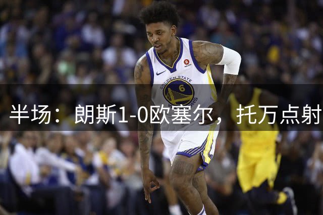 半场：朗斯1-0欧塞尔，托万点射破门，马科索染红