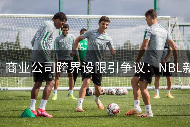 商业公司跨界设限引争议：NBL新规为何干预大学生球员？