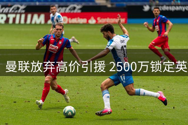 曼联放弃高价引援 2500万锁定英超边路悍将