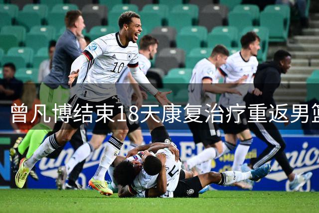 曾凡博结束18天康复治疗重返男篮集训