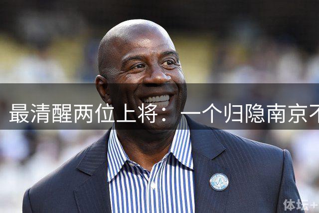 最清醒两位上将：一个归隐南京不顾不问，一个身居京城从不参会