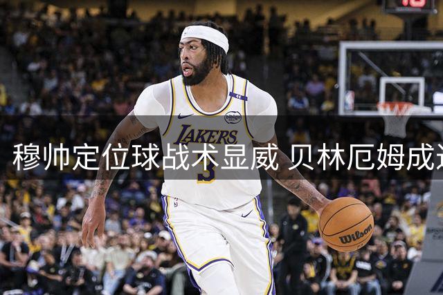 穆帅定位球战术显威 贝林厄姆成进攻利器