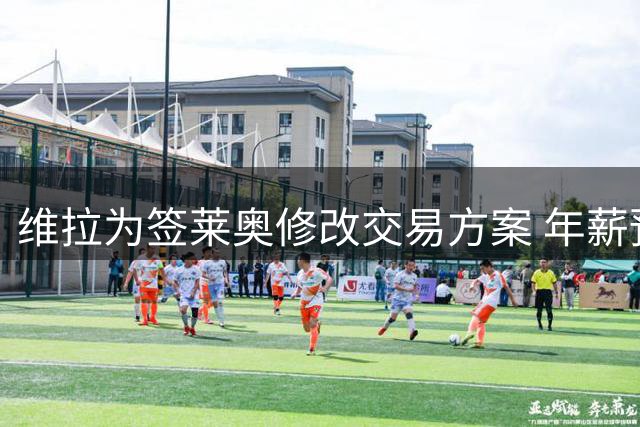 维拉为签莱奥修改交易方案 年薪预计超700万欧
