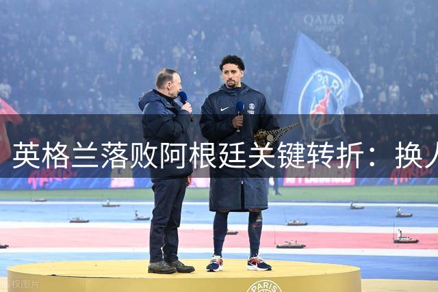 英格兰落败阿根廷关键转折：换人战术引发争议分析