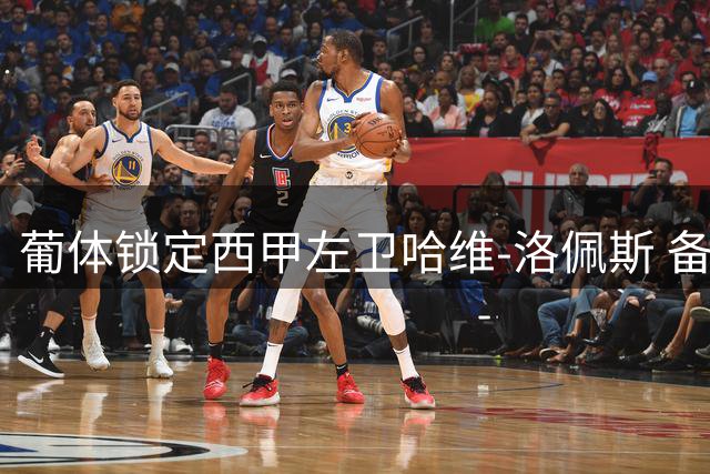 葡体锁定西甲左卫哈维-洛佩斯 备选阿劳霍替代者