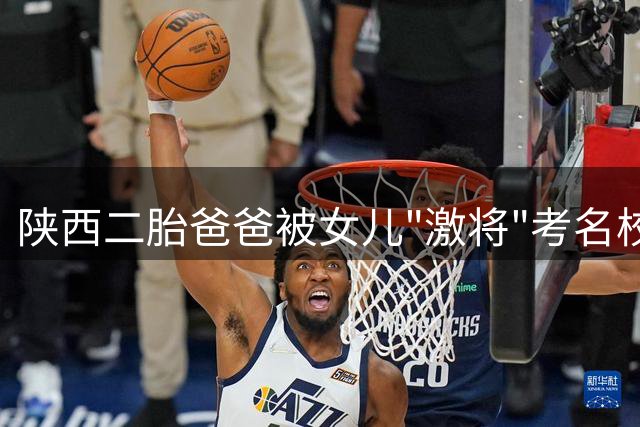 陕西二胎爸爸被女儿"激将"考名校 5个月逆袭成985硕士生