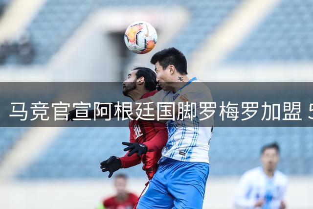 马竞官宣阿根廷国脚罗梅罗加盟 5年长约锁定后防核心