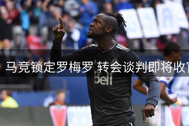 马竞锁定罗梅罗 转会谈判即将收官