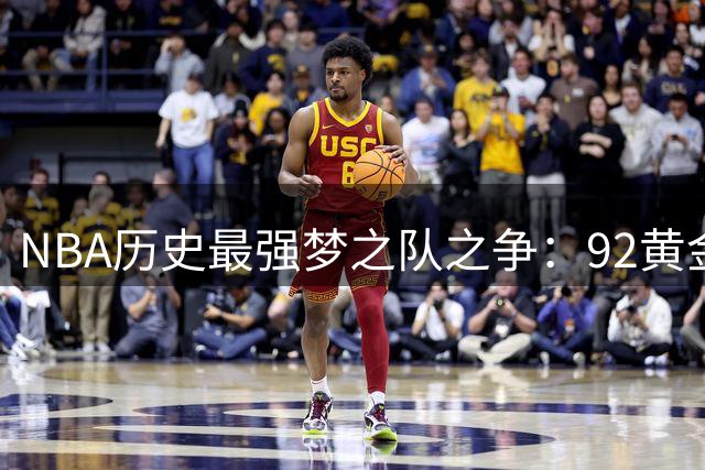 NBA历史最强梦之队之争：92黄金一代与08救赎之师谁更胜一筹？