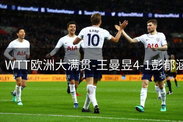 WTT欧洲大满贯-王曼昱4-1彭郁涵 王艺迪4-0石洵瑶进四强